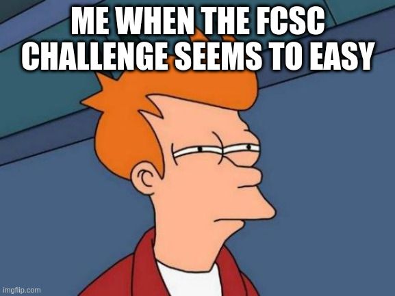 Me when the FCSC challenge seems to easy